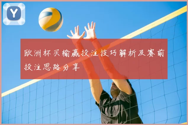 欧洲杯买输赢投注技巧解析及赛前投注思路分享