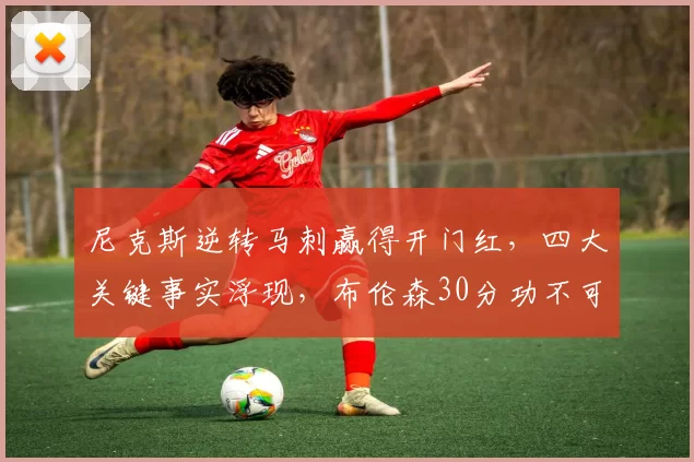 尼克斯逆转马刺赢得开门红，四大关键事实浮现，布伦森30分功不可没_比赛_防守_1