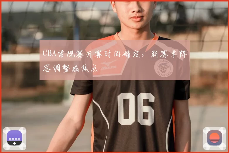 CBA常规赛开赛时间确定，新赛季阵容调整成焦点