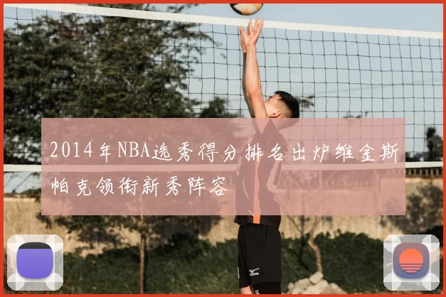 2014年NBA选秀得分排名出炉维金斯帕克领衔新秀阵容
