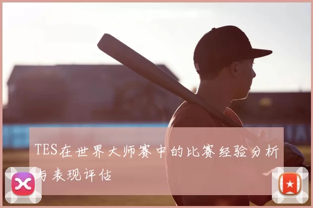 TES在世界大师赛中的比赛经验分析与表现评估