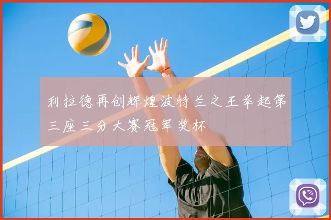 利拉德再创辉煌波特兰之王举起第三座三分大赛冠军奖杯