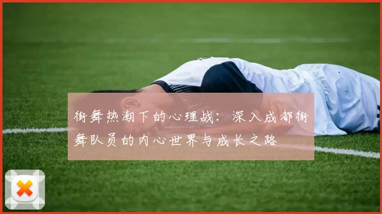 街舞热潮下的心理战：深入成都街舞队员的内心世界与成长之路