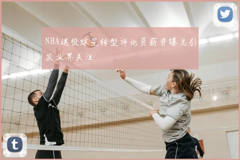NBA退役球星转型评论员薪资曝光引发业界关注
