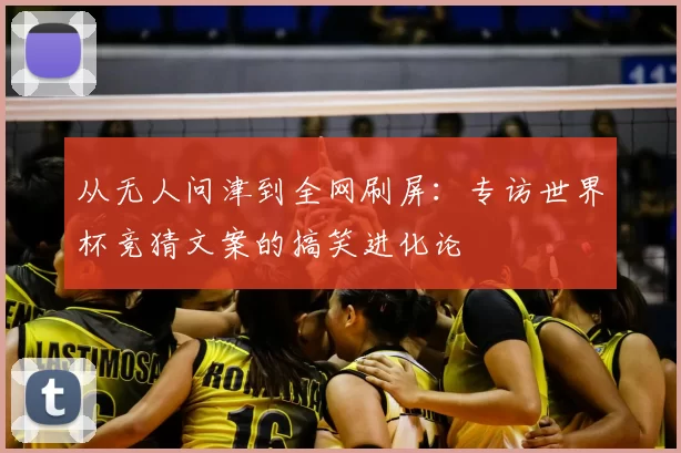 从无人问津到全网刷屏:专访世界杯竞猜文案的搞笑进化论