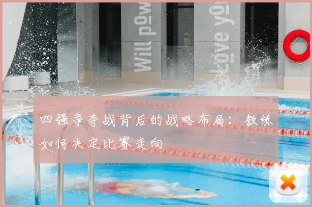 四强争夺战背后的战略布局：教练如何决定比赛走向