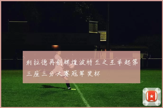 利拉德再创辉煌波特兰之王举起第三座三分大赛冠军奖杯