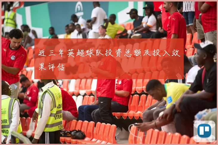 近三年英超球队投资总额及投入效果评估