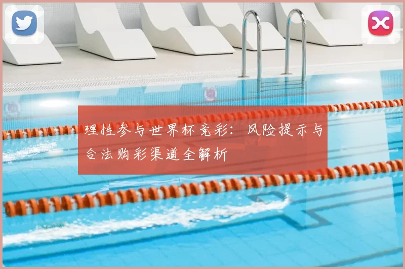 理性参与世界杯竞彩：风险提示与合法购彩渠道全解析