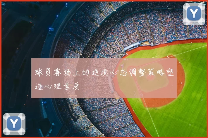 球员赛场上的逆境心态调整策略塑造心理素质