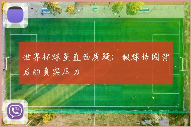 世界杯球星直面质疑：假球传闻背后的真实压力