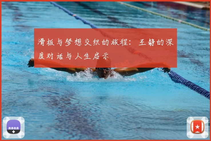 滑板与梦想交织的旅程:王静的深度对话与人生启示