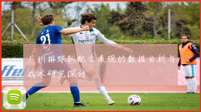 广州排球队配合表现的数据分析与战术研究探讨