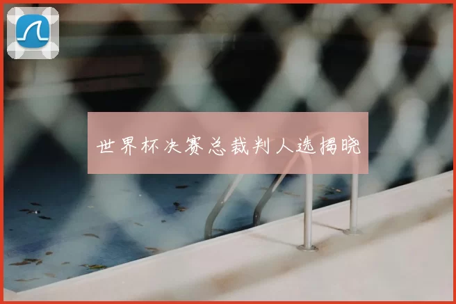 世界杯决赛总裁判人选揭晓