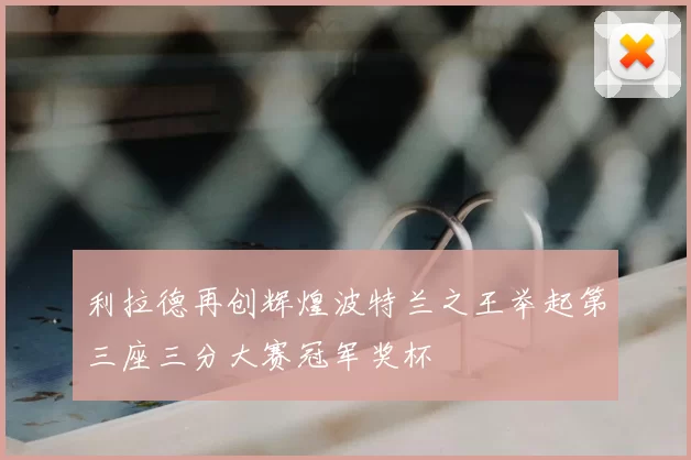 利拉德再创辉煌波特兰之王举起第三座三分大赛冠军奖杯