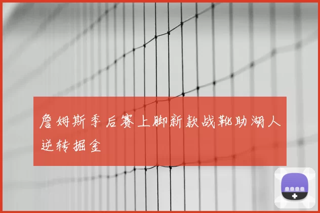 詹姆斯季后赛上脚新款战靴助湖人逆转掘金