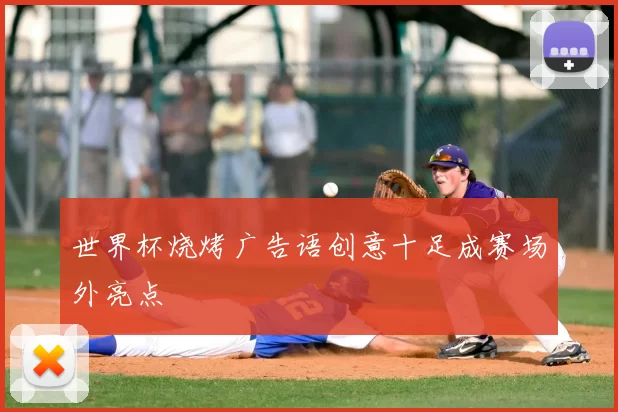 世界杯烧烤广告语创意十足成赛场外亮点