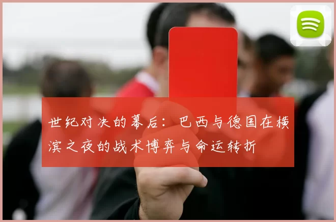 世纪对决的幕后：巴西与德国在横滨之夜的战术博弈与命运转折