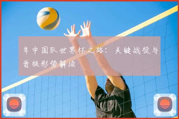 年中国队世界杯之路：关键战役与晋级形势解读