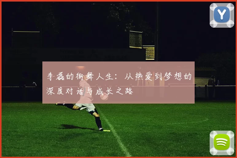 李磊的街舞人生：从热爱到梦想的深度对话与成长之路