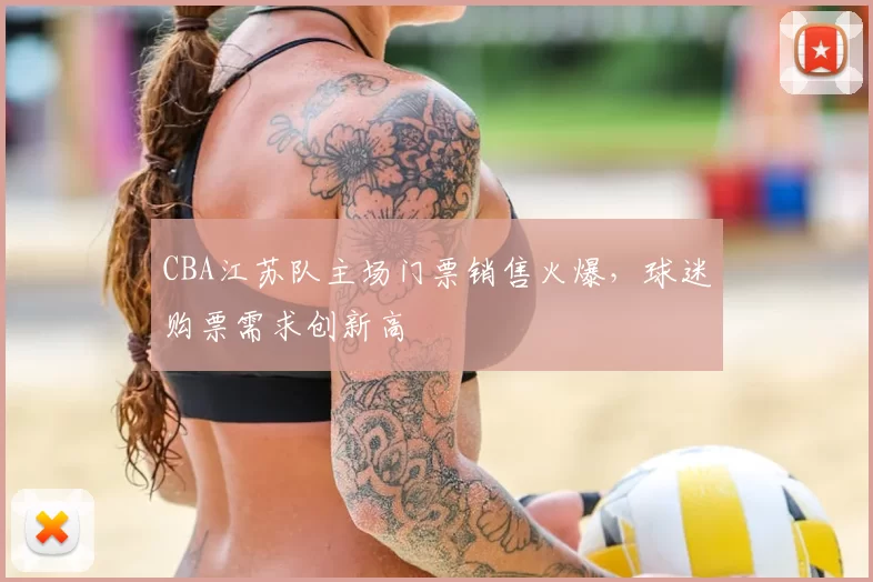 CBA江苏队主场门票销售火爆,球迷购票需求创新高