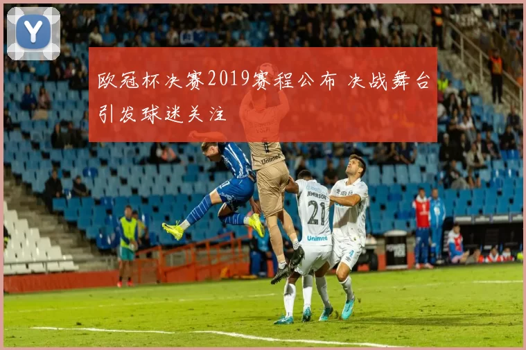 欧冠杯决赛2019赛程公布 决战舞台引发球迷关注
