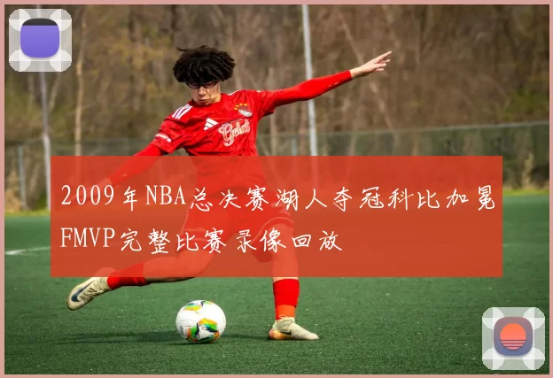 2009年NBA总决赛湖人夺冠科比加冕FMVP完整比赛录像回放