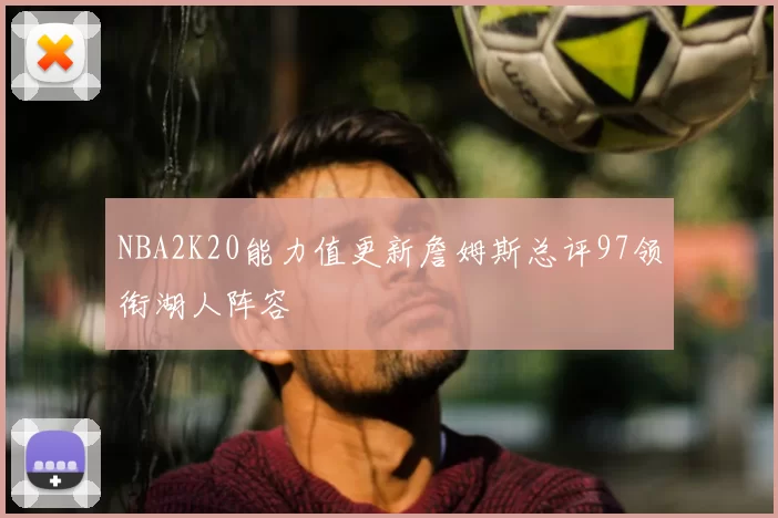 NBA2K20能力值更新詹姆斯总评97领衔湖人阵容