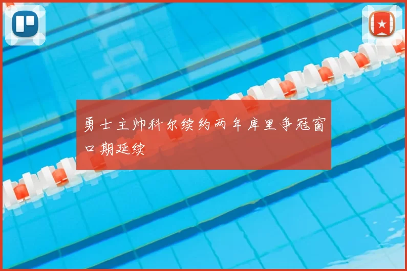 勇士主帅科尔续约两年库里争冠窗口期延续
