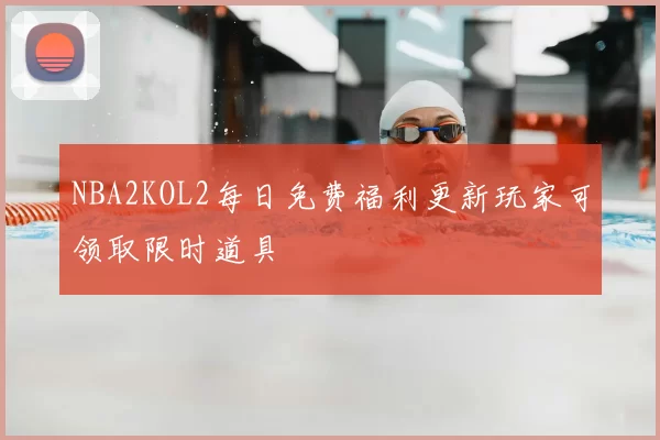 NBA2KOL2每日免费福利更新玩家可领取限时道具