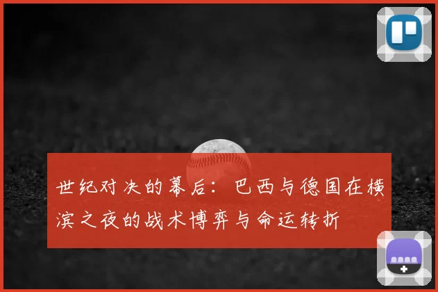 世纪对决的幕后：巴西与德国在横滨之夜的战术博弈与命运转折