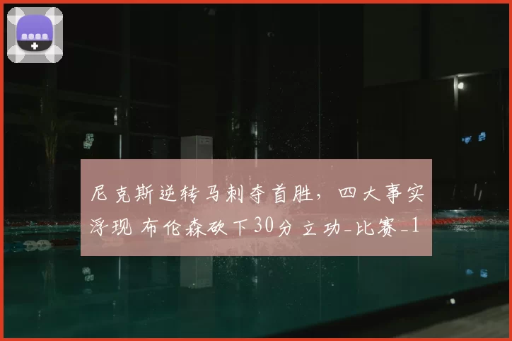 尼克斯逆转马刺夺首胜,四大事实浮现 布伦森砍下30分立功_比赛_1_NBA