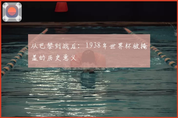 从巴黎到战后:1938年世界杯被掩盖的历史意义