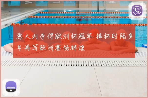 意大利夺得欧洲杯冠军 捧杯时隔多年再写欧洲赛场辉煌