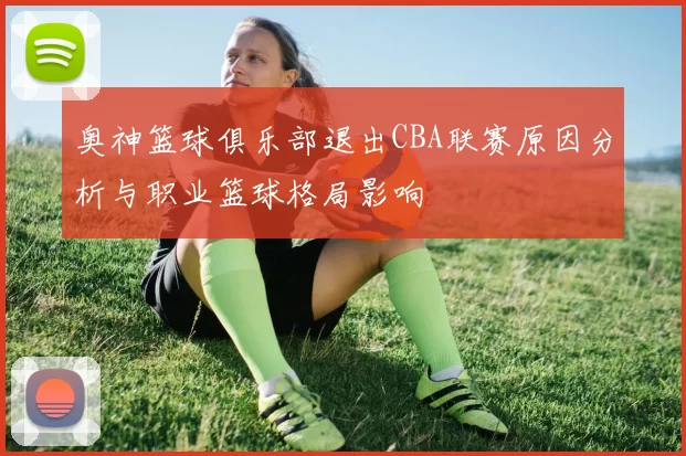 奥神篮球俱乐部退出CBA联赛原因分析与职业篮球格局影响
