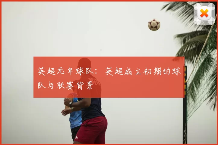 英超元年球队:英超成立初期的球队与联赛背景