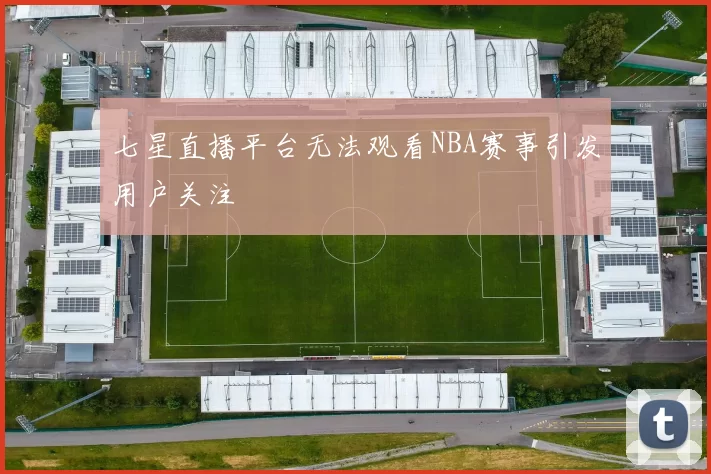 七星直播平台无法观看NBA赛事引发用户关注