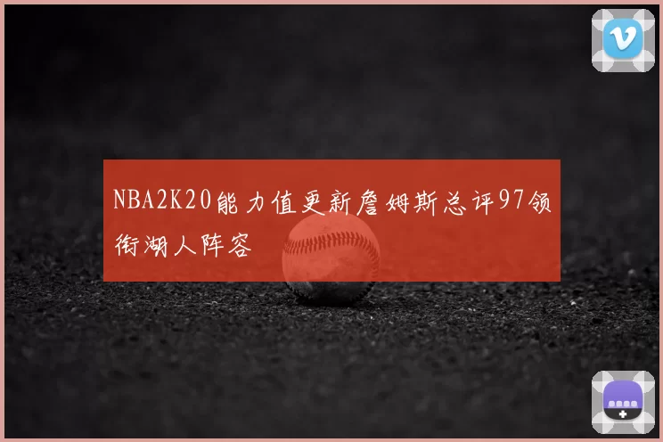 NBA2K20能力值更新詹姆斯总评97领衔湖人阵容