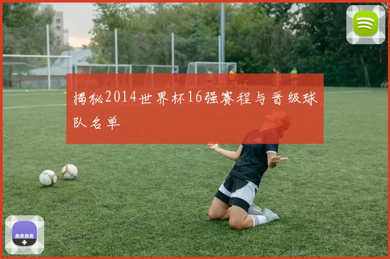 揭秘2014世界杯16强赛程与晋级球队名单