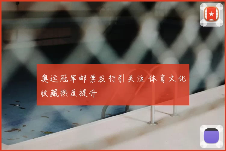 奥运冠军邮票发行引关注 体育文化收藏热度提升