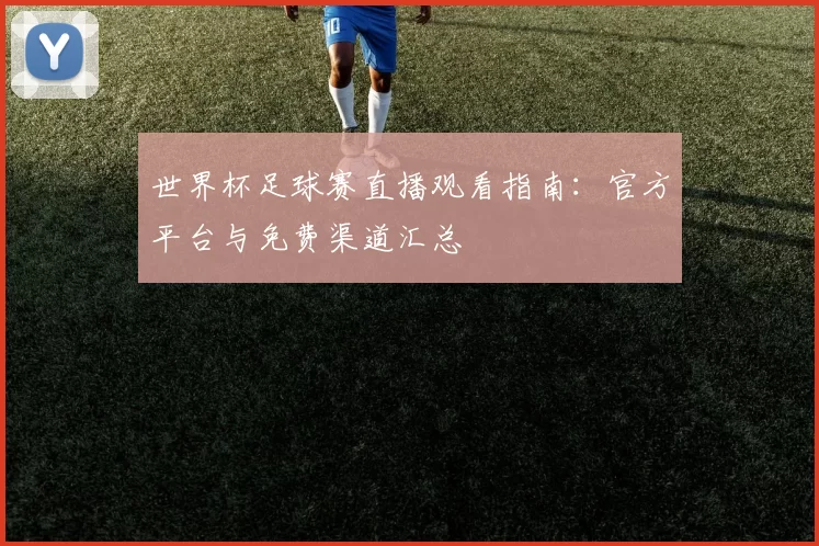 世界杯足球赛直播观看指南：官方平台与免费渠道汇总