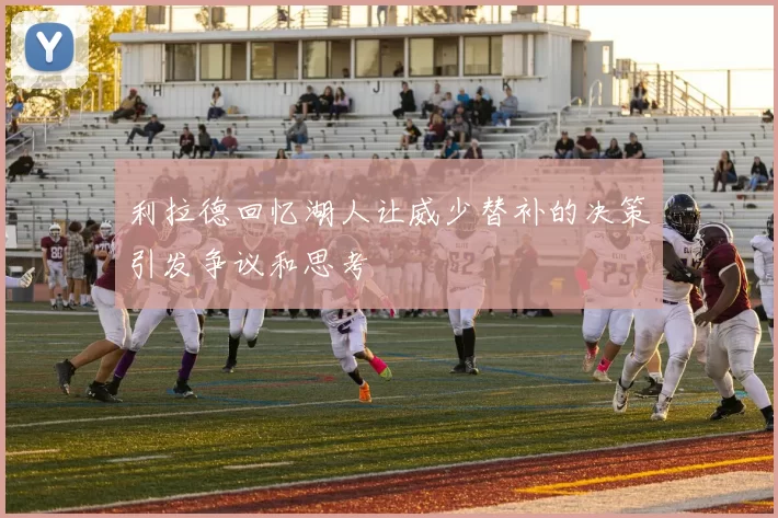 利拉德回忆湖人让威少替补的决策引发争议和思考