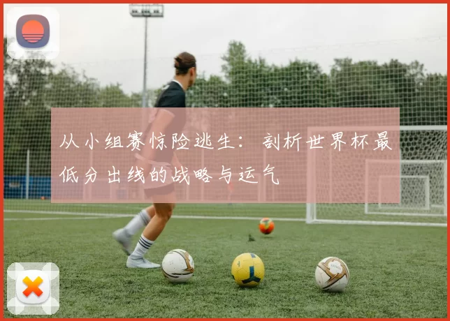 从小组赛惊险逃生：剖析世界杯最低分出线的战略与运气