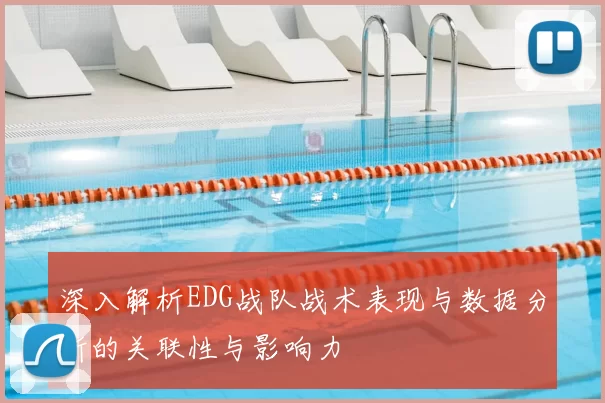 深入解析EDG战队战术表现与数据分析的关联性与影响力