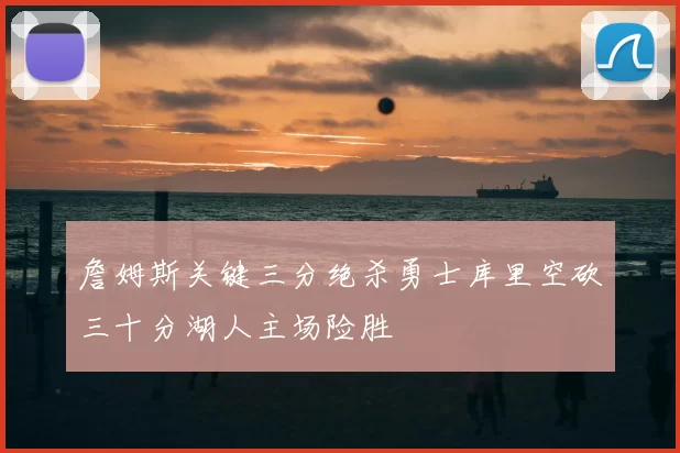 詹姆斯关键三分绝杀勇士库里空砍三十分湖人主场险胜