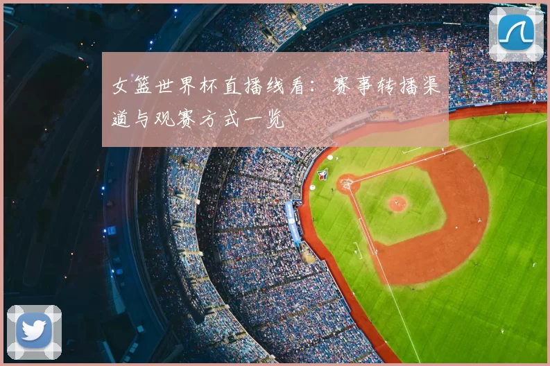 女篮世界杯直播线看:赛事转播渠道与观赛方式一览