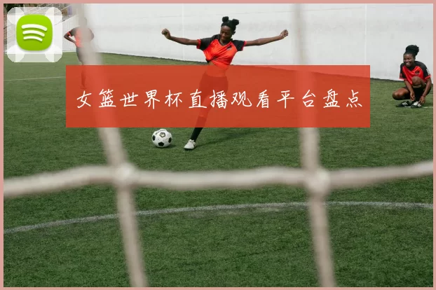 女篮世界杯直播观看平台盘点