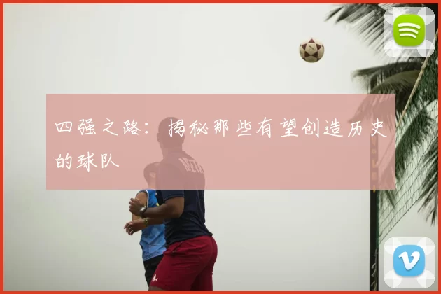 四强之路：揭秘那些有望创造历史的球队