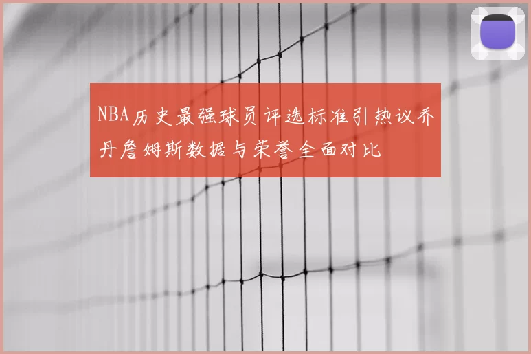 NBA历史最强球员评选标准引热议乔丹詹姆斯数据与荣誉全面对比