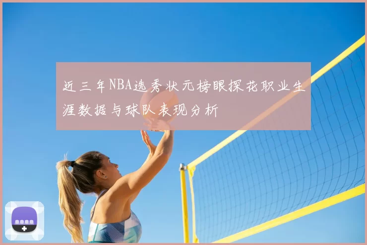 近三年NBA选秀状元榜眼探花职业生涯数据与球队表现分析